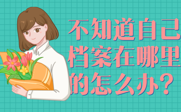 不知道自己档案在哪里的怎么办？最全查询方法来啦!