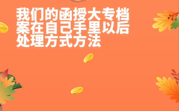 函授大专档案在自己手上怎么办？