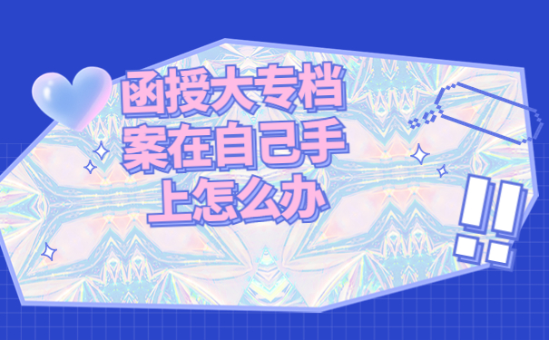 函授大专档案在自己手上怎么办？