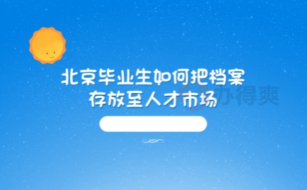 北京毕业生如何把档案存放至人才市场管理起来？