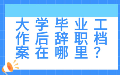 大学毕业工作后辞职档案在哪里？