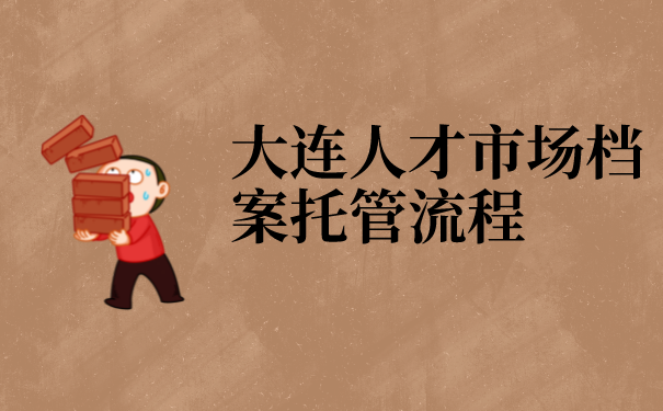 大连人才市场档案托管流程！教你如何托管个人档案！