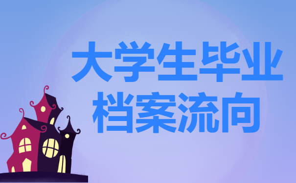 如何查询大学生毕业档案流向？档案的流向都有哪些呢？