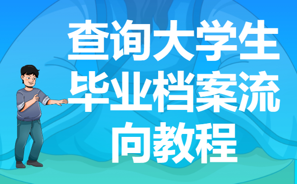 如何查询大学生毕业档案流向？档案的流向都有哪些呢？