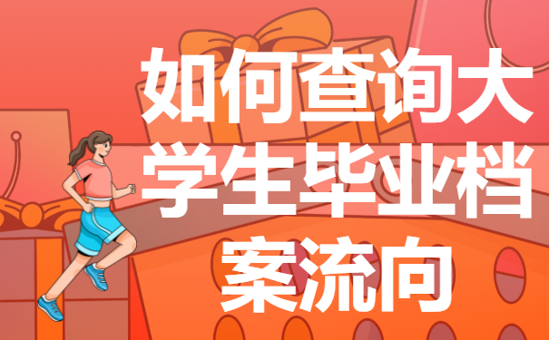 如何查询大学生毕业档案流向？档案的流向都有哪些呢？