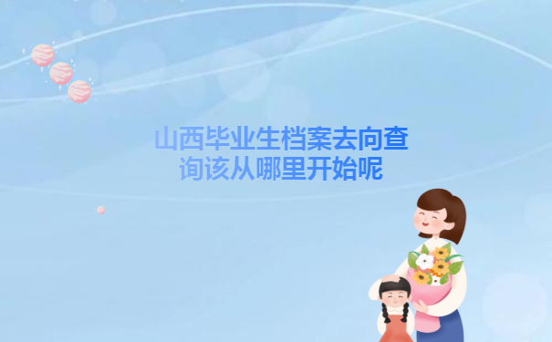 山西毕业生档案去向查询流程！赶紧来学习！