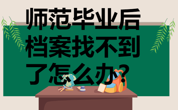 师范毕业后档案找不到了怎么办？补办档案须知!
