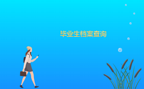 怎么查毕业生档案去向查询？这些查询方法你一定要知道！