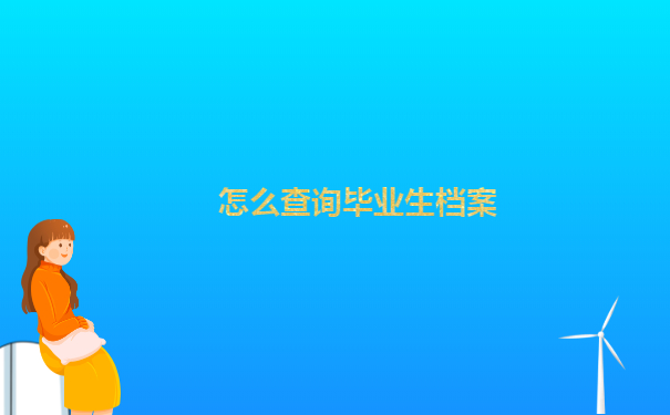怎么查毕业生档案去向查询？这些查询方法你一定要知道！