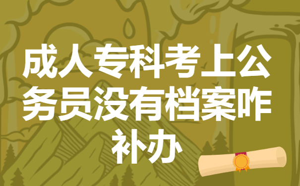 成人专科考上公务员没有档案怎么办？