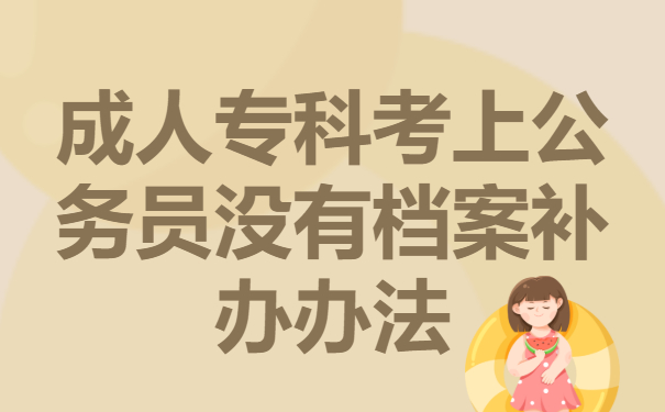 成人专科考上公务员没有档案怎么办？