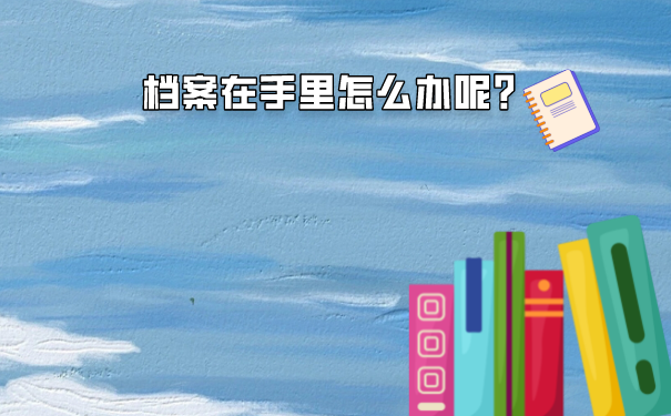 成人本科档案袋在自己手里如何存档？