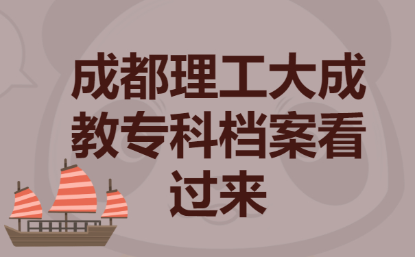 成都理工大成教专科档案丢了要怎么办？补办步骤赶紧来学！