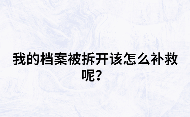 我们的大专档案如果被我们拆开了，该怎么样补救呢？