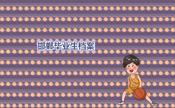 最新邯郸毕业生档案去向查询方法介绍！