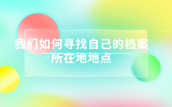 毕业10年档案一直不知道在哪怎么办?千万不能错过的重要知识！
