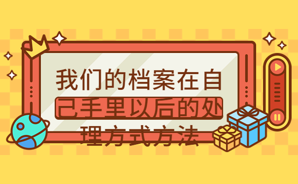 毕业后档案一直自己拿着怎么办呢？看完你就知道该怎么做啦！