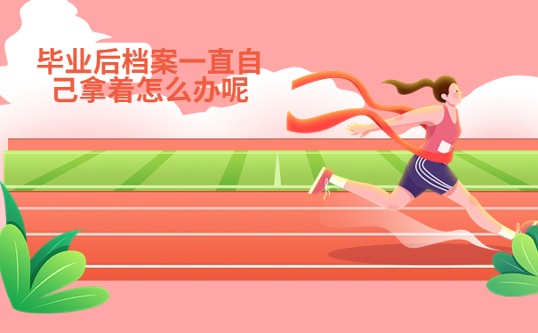 毕业后档案一直自己拿着怎么办呢？看完你就知道该怎么做啦！