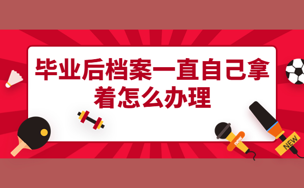 毕业后档案一直自己拿着怎么办理？