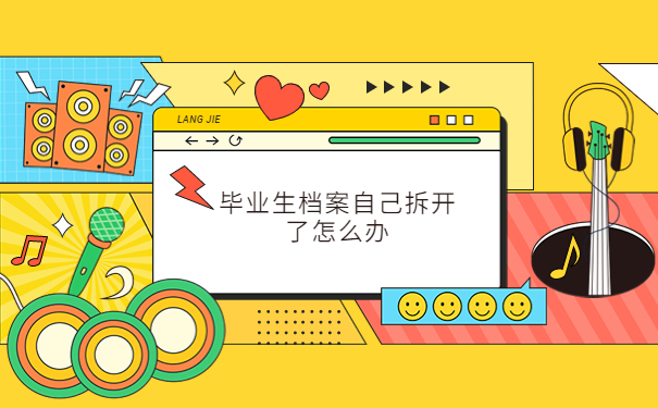 毕业生档案自己拆开了怎么办，仅一篇文章就能详细了解！