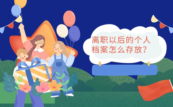 离职以后的个人档案怎么存放？正确进行档案存放的方法还不赶紧收藏！