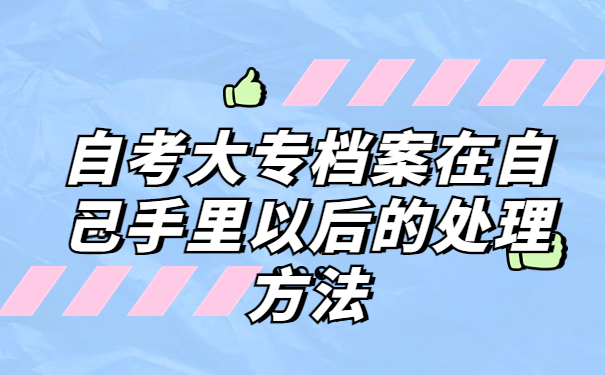 自考大专档案在自己手里怎么办？别慌！我来教你最简单的存放办法！