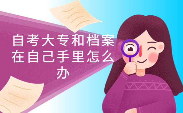 自考大专档案在自己手里怎么办？别慌！我来教你最简单的存放办法！