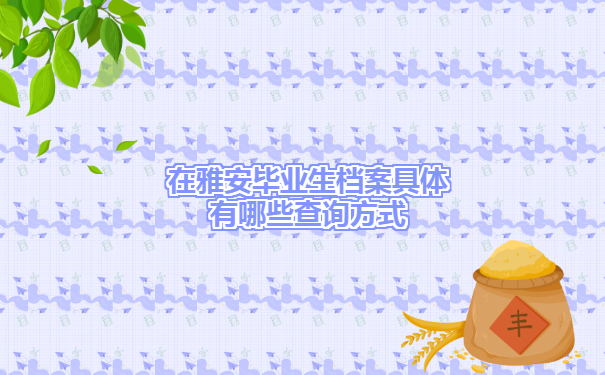 雅安毕业生档案去向查询具体有哪些查询方式？