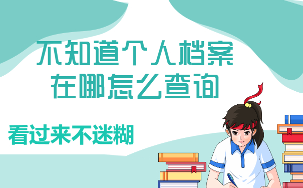 不知道个人档案在哪怎么查询？看看档案基本去向就好！
