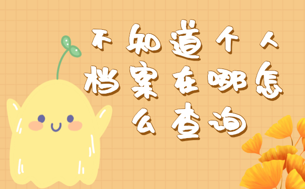 不知道个人档案在哪怎么查询？看看档案基本去向就好！