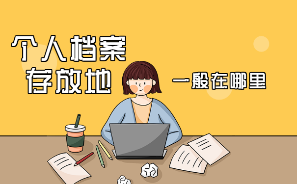 个人档案存放地一般在哪里？不同情况处理方式不同！