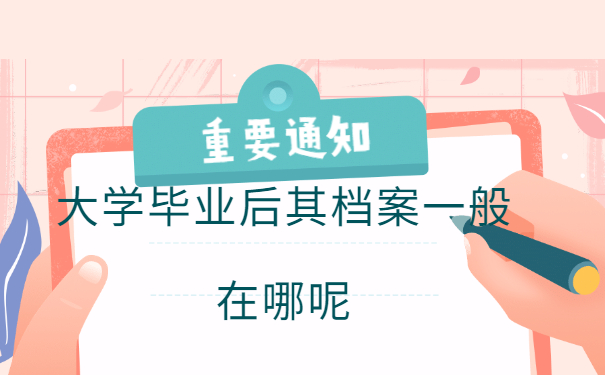 大学毕业后其档案一般在哪？看档案去向就好！