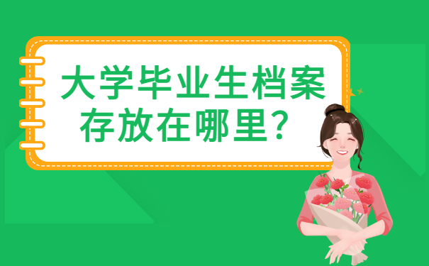 大学毕业生档案存放在哪里？这些地方都能存放！