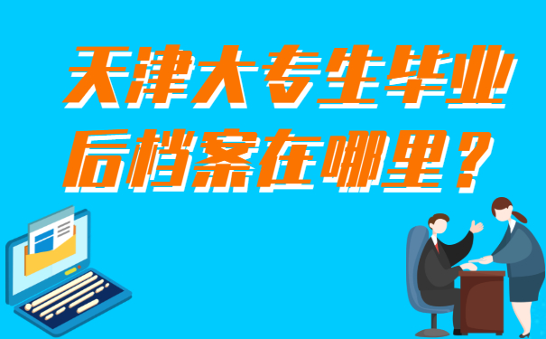天津大专生毕业后档案在哪里比较合适？