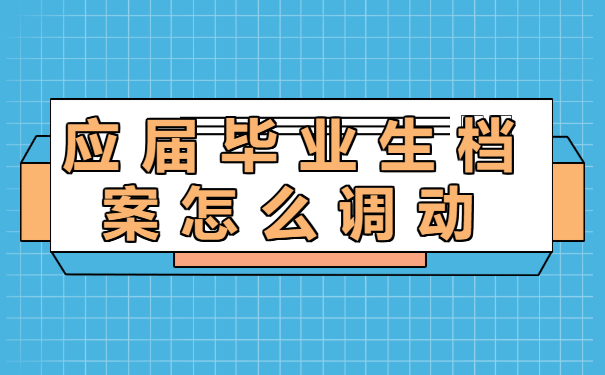 应届毕业生档案怎么调动？档案调动需要注意什么？