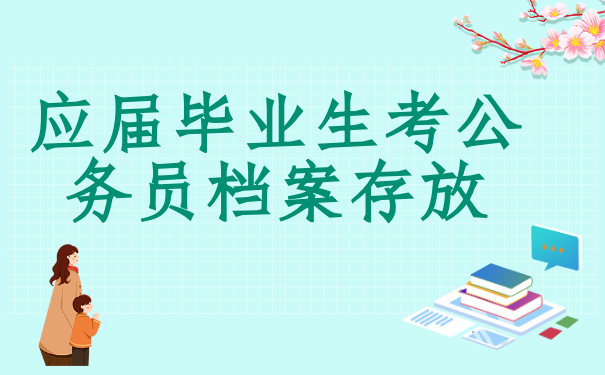 应届毕业生考公务员档案放在哪里比较好？