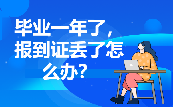 毕业一年了报到证丢了怎么办？报到证丢失后如何补办？