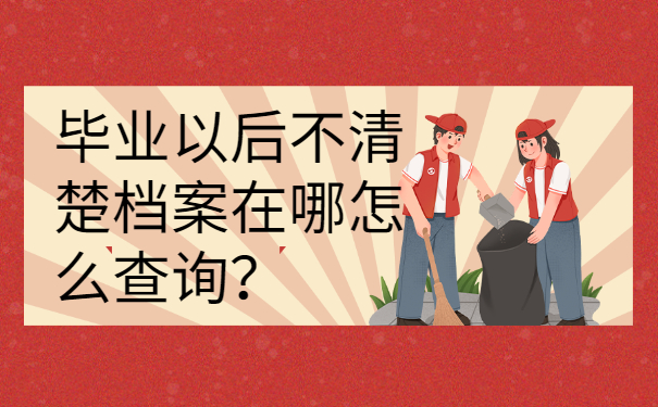 毕业以后不清楚档案在哪怎么查询？很好查！
