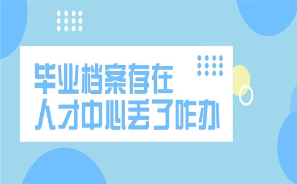 毕业档案存在人才中心丢了怎么办？