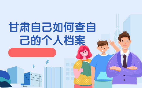 甘肃自己如何查自己的个人档案在哪里？