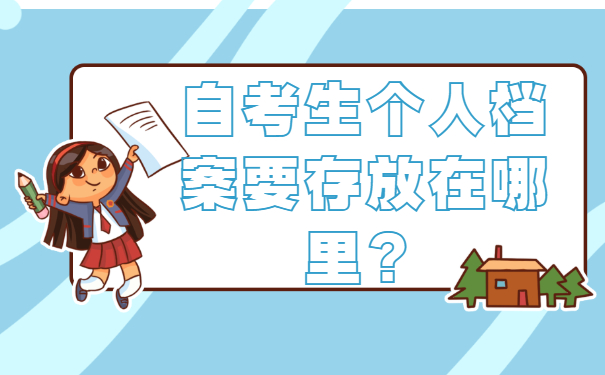 自考生个人档案要存放在哪里？自考档案存放方法！