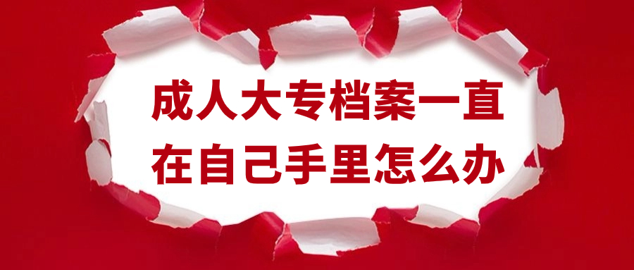 成人大专档案一直在自己手里怎么办