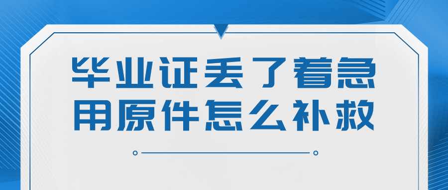 毕业证丢了着急用原件怎么补救