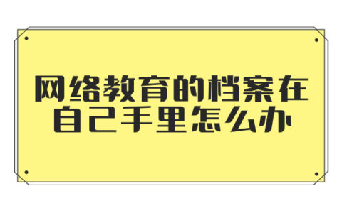 网络教育的档案在自己手里怎么办?