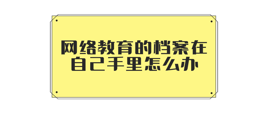 网络教育的档案在自己手里怎么办