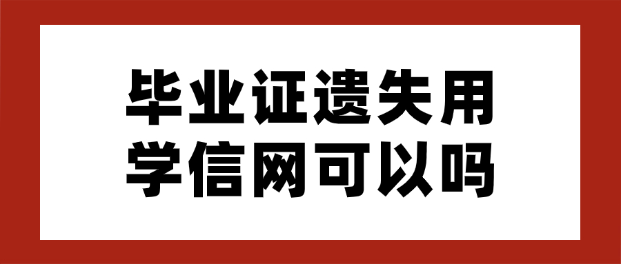 毕业证遗失用学信网可以吗