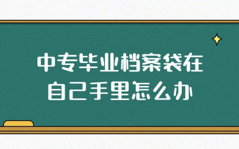 中专毕业档案袋在自己手里怎么办,哪里可以存呢?