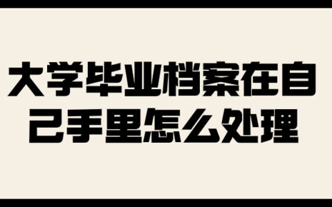 大学毕业档案在自己手里怎么处理,怎么存在人社局