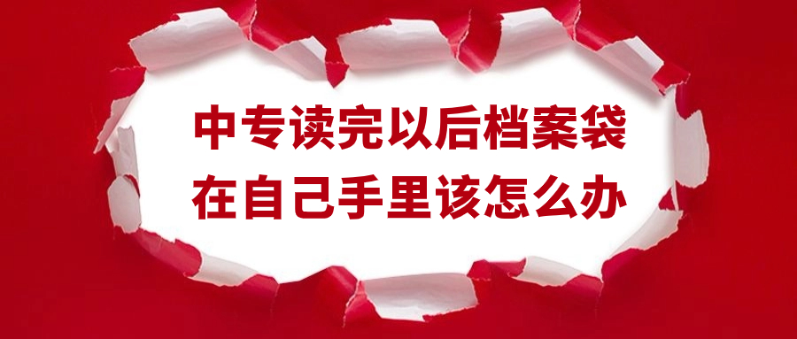 中专读完以后档案袋在自己手里该怎么办