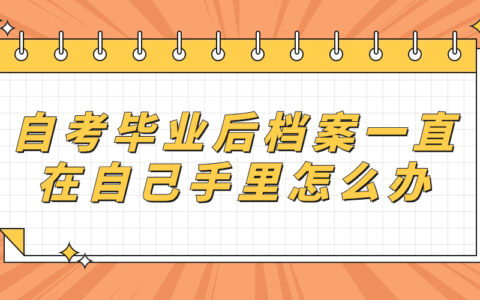 自考毕业后档案一直在自己手里怎么办,有什么影响吗
